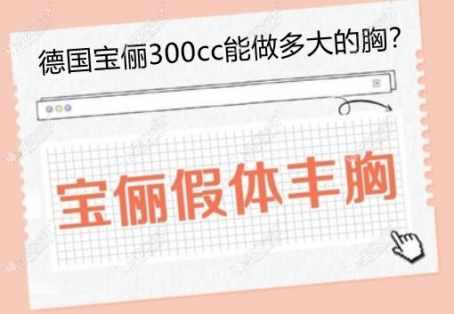 德国宝俪假体300cc能做多大罩杯的胸?C还是D杯,有没有图片呀?